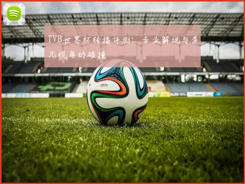 TVB世界杯转播评测:专业解说与多元视角的碰撞