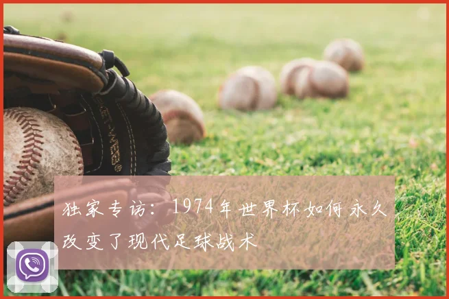 独家专访:1974年世界杯如何永久改变了现代足球战术