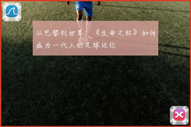 从巴黎到世界：《生命之杯》如何成为一代人的足球记忆