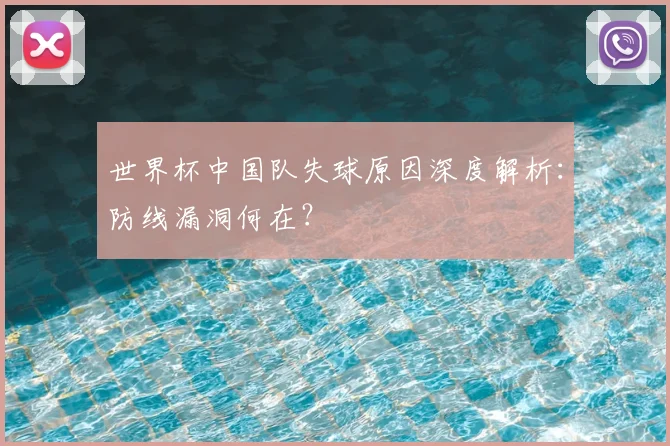 世界杯中国队失球原因深度解析:防线漏洞何在?