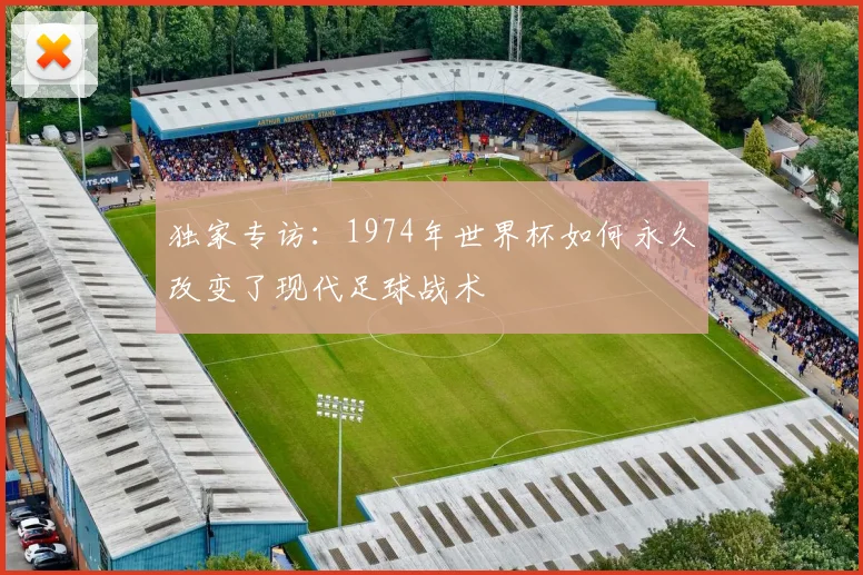 独家专访：1974年世界杯如何永久改变了现代足球战术