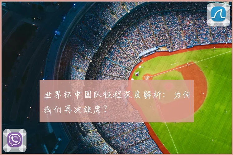 世界杯中国队征程深度解析:为何我们再次缺席?