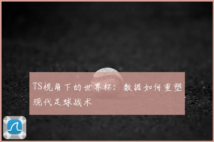 TS视角下的世界杯:数据如何重塑现代足球战术