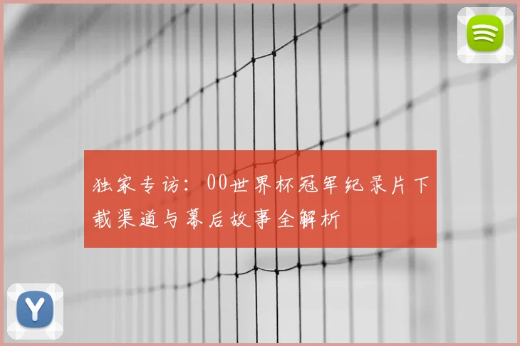 独家专访:00世界杯冠军纪录片下载渠道与幕后故事全解析