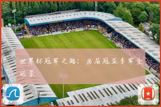 世界杯冠军之路：历届冠亚季军全记录