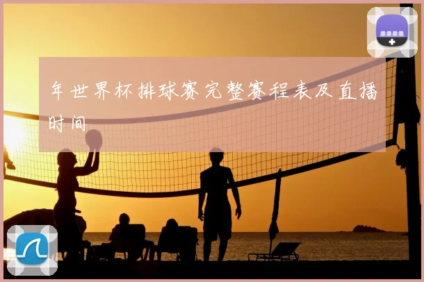 年世界杯排球赛完整赛程表及直播时间
