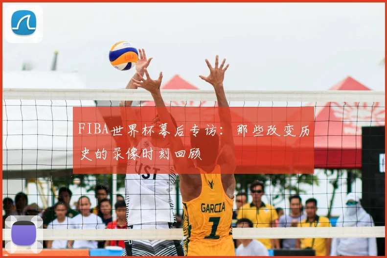 FIBA世界杯幕后专访:那些改变历史的录像时刻回顾