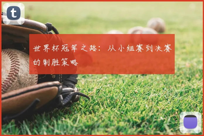 世界杯冠军之路:从小组赛到决赛的制胜策略