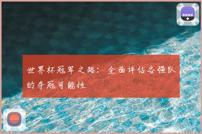 世界杯冠军之路:全面评估各强队的夺冠可能性