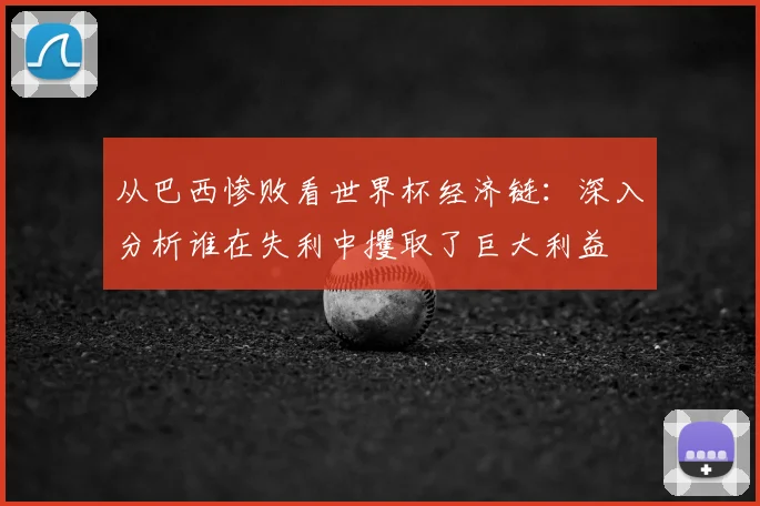 从巴西惨败看世界杯经济链：深入分析谁在失利中攫取了巨大利益