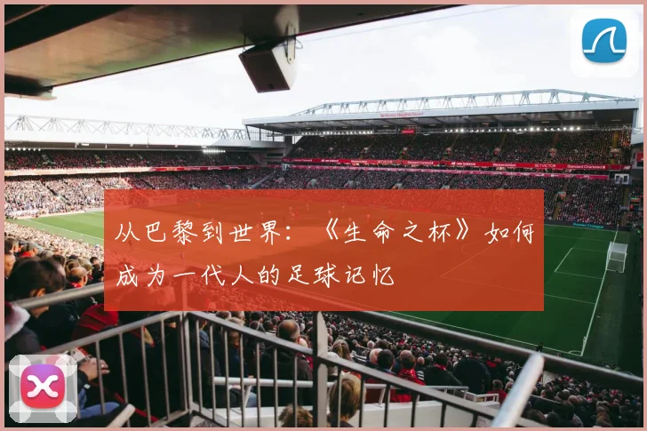 从巴黎到世界：《生命之杯》如何成为一代人的足球记忆