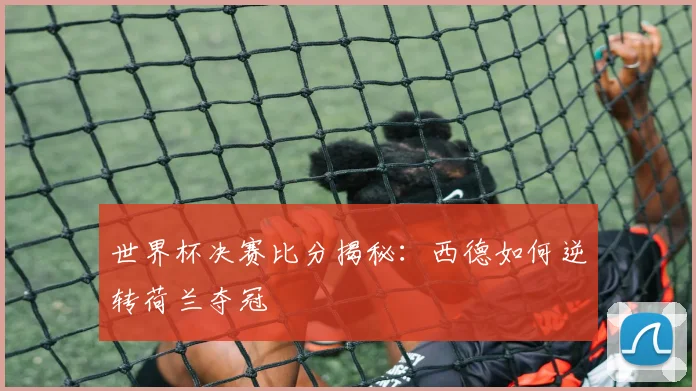 世界杯决赛比分揭秘：西德如何逆转荷兰夺冠