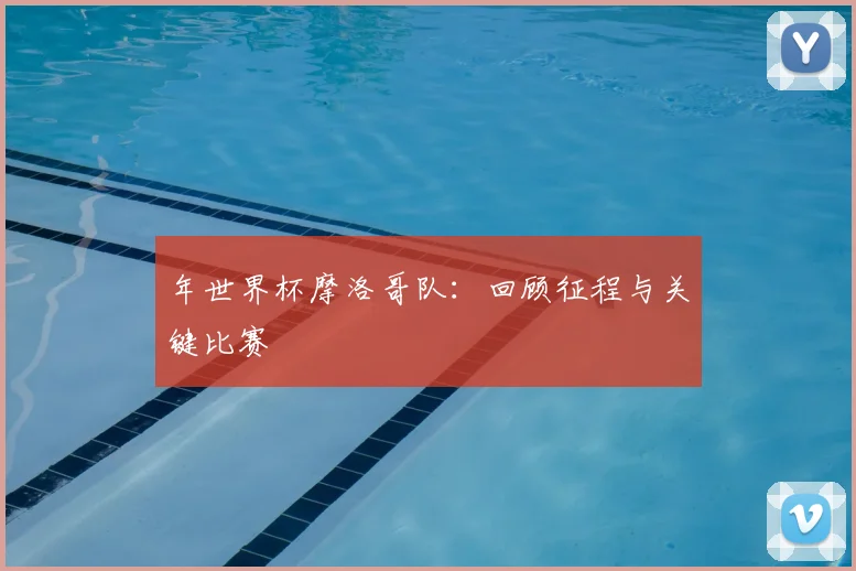 年世界杯摩洛哥队:回顾征程与关键比赛