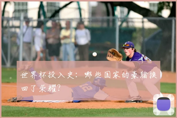 世界杯投入史:哪些国家的豪赌换回了荣耀?