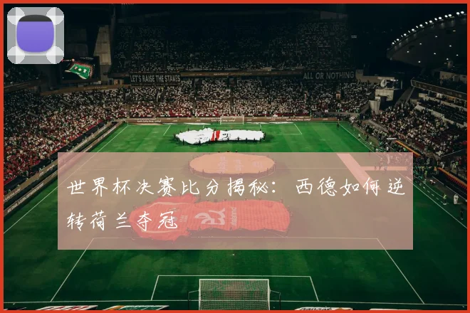 世界杯决赛比分揭秘：西德如何逆转荷兰夺冠