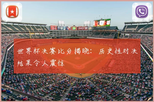 世界杯决赛比分揭晓:历史性对决结果令人震惊