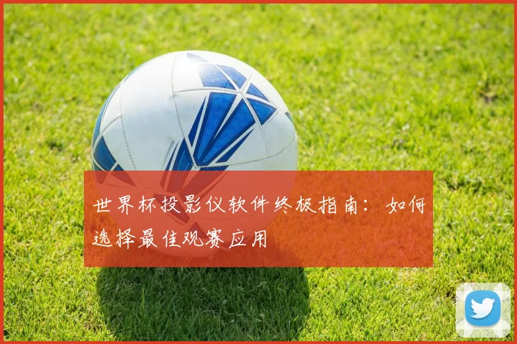 世界杯投影仪软件终极指南:如何选择最佳观赛应用