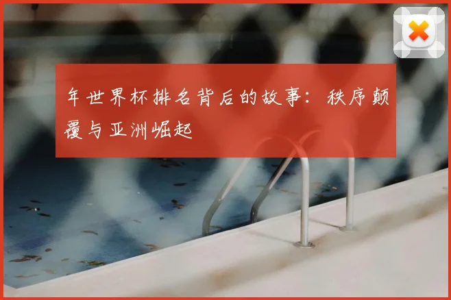 年世界杯排名背后的故事：秩序颠覆与亚洲崛起