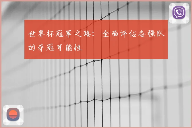 世界杯冠军之路:全面评估各强队的夺冠可能性